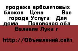 продажа арболитовых блоков › Цена ­ 110 - Все города Услуги » Для дома   . Псковская обл.,Великие Луки г.